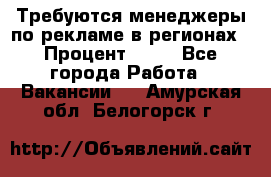 Требуются менеджеры по рекламе в регионах › Процент ­ 50 - Все города Работа » Вакансии   . Амурская обл.,Белогорск г.